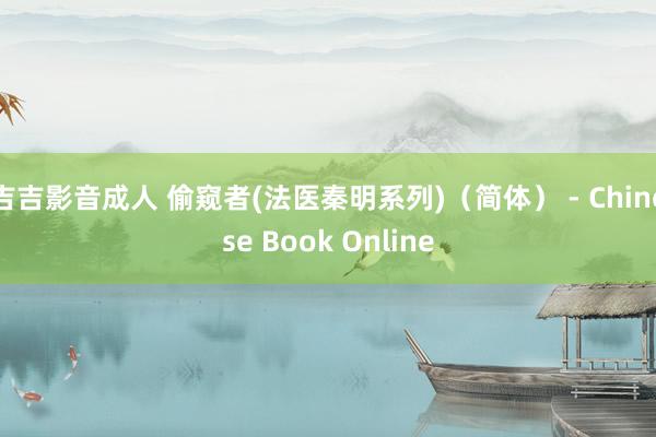 吉吉影音成人 偷窥者(法医秦明系列)（简体） - Chinese Book Online